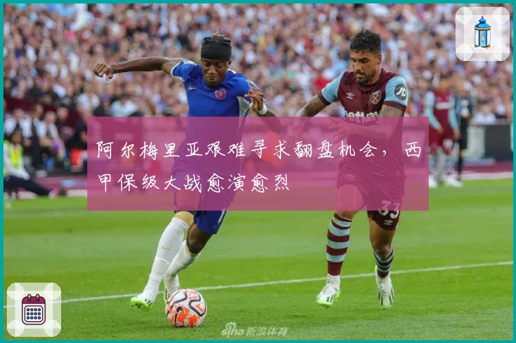 阿尔梅里亚艰难寻求翻盘机会，西甲保级大战愈演愈烈