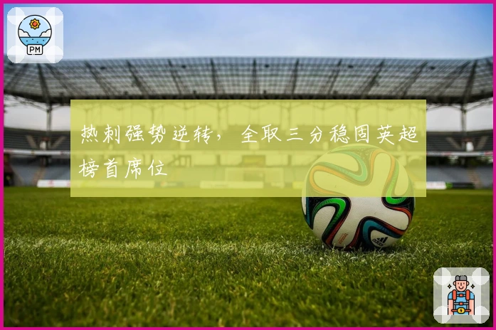 热刺强势逆转，全取三分稳固英超榜首席位