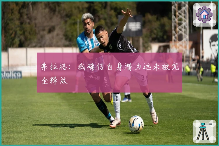 弗拉格：我确信自身潜力远未被完全释放