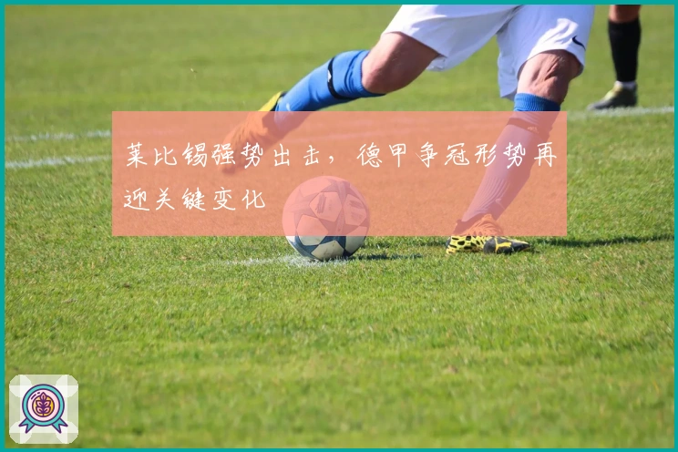 莱比锡强势出击，德甲争冠形势再迎关键变化