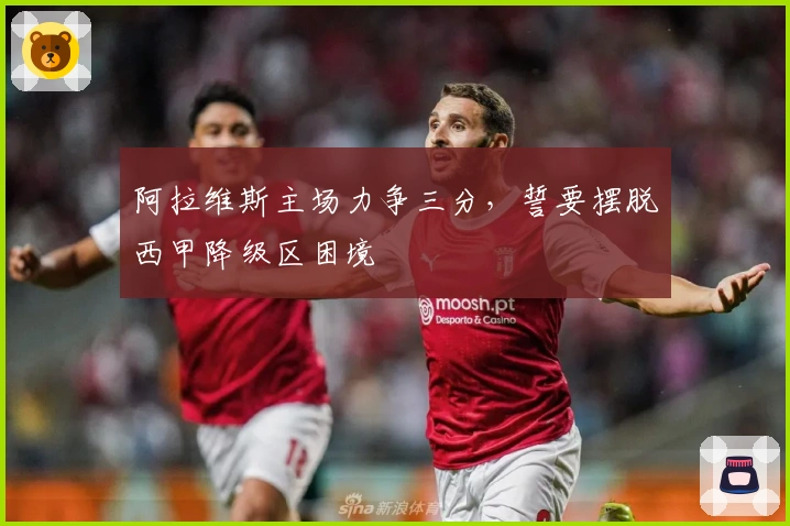 阿拉维斯主场力争三分，誓要摆脱西甲降级区困境