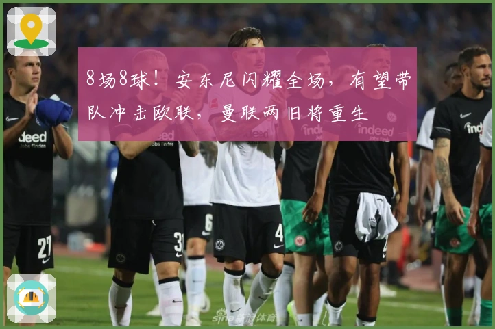 8场8球！安东尼闪耀全场，有望带队冲击欧联，曼联两旧将重生