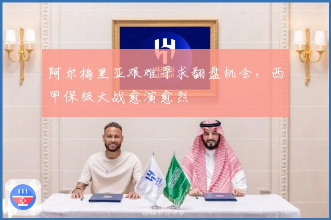 阿尔梅里亚艰难寻求翻盘机会，西甲保级大战愈演愈烈