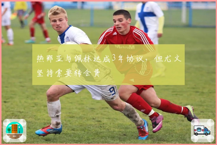 热那亚与佩林达成3年协议,但尤文坚持索要转会费