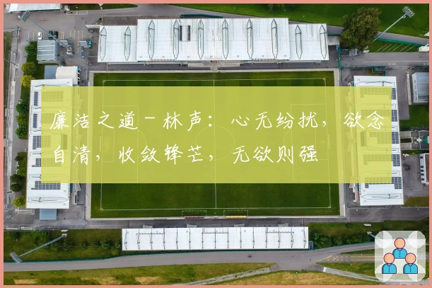 廉洁之道 - 林声：心无纷扰，欲念自清，收敛锋芒，无欲则强