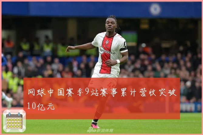 网球中国赛季9站赛事累计营收突破10亿元