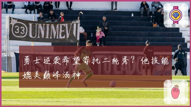 勇士逆袭希望寄托二轮秀？他技能媲美巅峰汤神